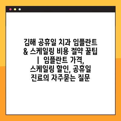 김해 공휴일 치과 임플란트 & 스케일링 비용 절약 꿀팁 |  임플란트 가격, 스케일링 할인, 공휴일 진료