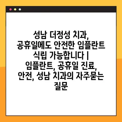 성남 더정성 치과, 공휴일에도 안전한 임플란트 식립 가능합니다 | 임플란트, 공휴일 진료, 안전, 성남 치과