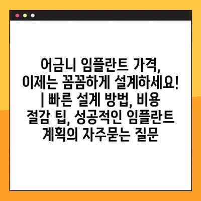 어금니 임플란트 가격, 이제는 꼼꼼하게 설계하세요! | 빠른 설계 방법, 비용 절감 팁, 성공적인 임플란트 계획