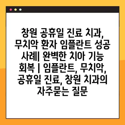 창원 공휴일 진료 치과, 무치악 환자 임플란트 성공 사례| 완벽한 치아 기능 회복 | 임플란트, 무치악, 공휴일 진료, 창원 치과