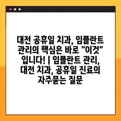 대전 공휴일 치과, 임플란트 관리의 핵심은 바로 "이것" 입니다! | 임플란트 관리, 대전 치과, 공휴일 진료
