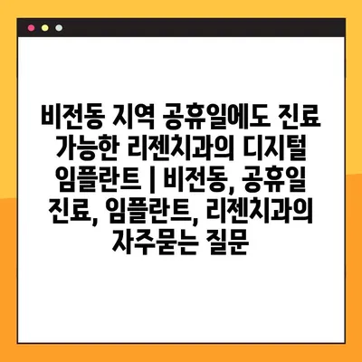 비전동 지역 공휴일에도 진료 가능한 리젠치과의 디지털 임플란트 | 비전동, 공휴일 진료, 임플란트, 리젠치과
