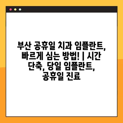 부산 공휴일 치과 임플란트, 빠르게 심는 방법! | 시간 단축, 당일 임플란트, 공휴일 진료