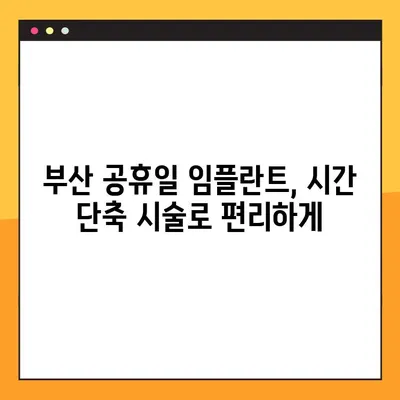 부산 공휴일 치과 임플란트, 빠르게 심는 방법! | 시간 단축, 당일 임플란트, 공휴일 진료