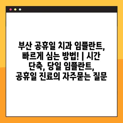 부산 공휴일 치과 임플란트, 빠르게 심는 방법! | 시간 단축, 당일 임플란트, 공휴일 진료