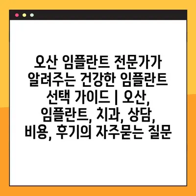 오산 임플란트 전문가가 알려주는 건강한 임플란트 선택 가이드 | 오산, 임플란트, 치과, 상담, 비용, 후기