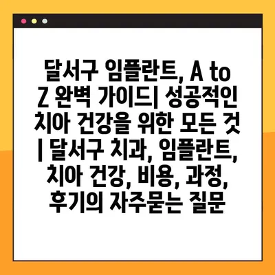 달서구 임플란트, A to Z 완벽 가이드| 성공적인 치아 건강을 위한 모든 것 | 달서구 치과, 임플란트, 치아 건강, 비용, 과정, 후기