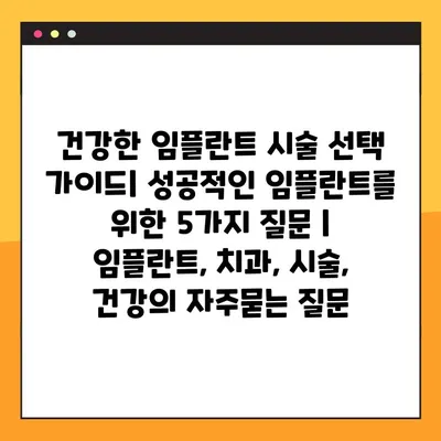 건강한 임플란트 시술 선택 가이드| 성공적인 임플란트를 위한 5가지 질문 | 임플란트, 치과, 시술, 건강