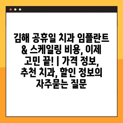 김해 공휴일 치과 임플란트 & 스케일링 비용, 이제 고민 끝! | 가격 정보, 추천 치과, 할인 정보