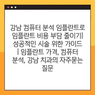 강남 컴퓨터 분석 임플란트로 임플란트 비용 부담 줄이기| 성공적인 시술 위한 가이드 | 임플란트 가격, 컴퓨터 분석, 강남 치과