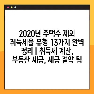 2020년 주택수 제외 취득세율 유형 13가지 완벽 정리 | 취득세 계산, 부동산 세금, 세금 절약 팁