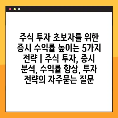 주식 투자 초보자를 위한 증시 수익률 높이는 5가지 전략 | 주식 투자, 증시 분석, 수익률 향상, 투자 전략