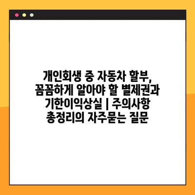 개인회생 중 자동차 할부, 꼼꼼하게 알아야 할 별제권과 기한이익상실 | 주의사항 총정리