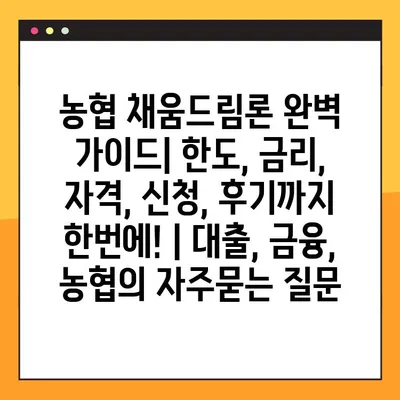 농협 채움드림론 완벽 가이드| 한도, 금리, 자격, 신청, 후기까지 한번에! | 대출, 금융, 농협