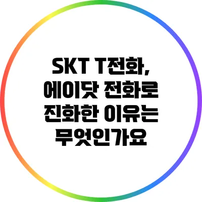 SKT T전화, 에이닷 전화로 진화한 이유는 무엇인가요?