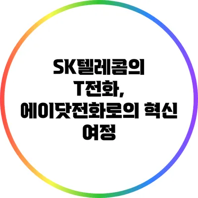 SK텔레콤의 T전화, 에이닷전화로의 혁신 여정