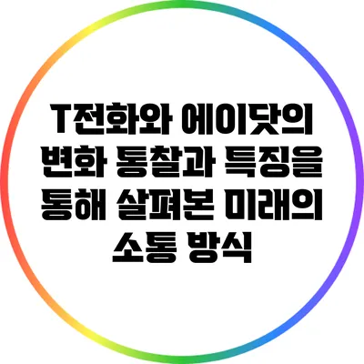 T전화와 에이닷의 변화: 통찰과 특징을 통해 살펴본 미래의 소통 방식