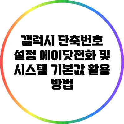 갤럭시 단축번호 설정: 에이닷전화 및 시스템 기본값 활용 방법
