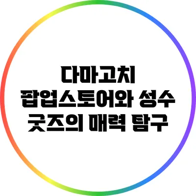다마고치 팝업스토어와 성수 굿즈의 매력 탐구