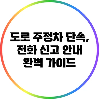 도로 주정차 단속, 전화 신고 안내 완벽 가이드