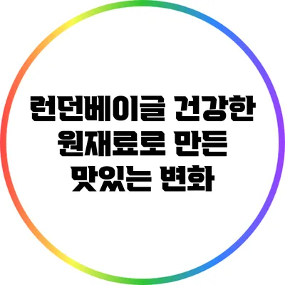 런던베이글: 건강한 원재료로 만든 맛있는 변화