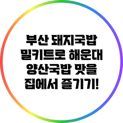 부산 돼지국밥 밀키트로 해운대 양산국밥 맛을 집에서 즐기기!