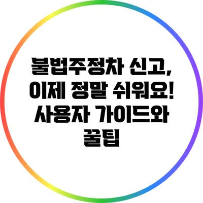 불법주정차 신고, 이제 정말 쉬워요! 사용자 가이드와 꿀팁