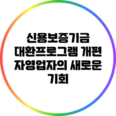 신용보증기금 대환프로그램 개편: 자영업자의 새로운 기회