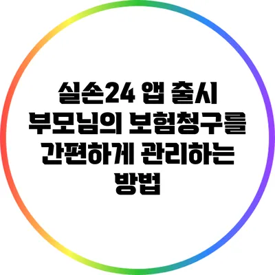 실손24 앱 출시: 부모님의 보험청구를 간편하게 관리하는 방법