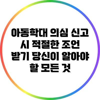 아동학대 의심 신고 시 적절한 조언 받기: 당신이 알아야 할 모든 것
