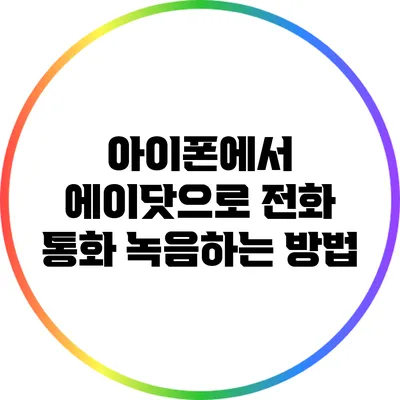 아이폰에서 에이닷으로 전화 통화 녹음하는 방법