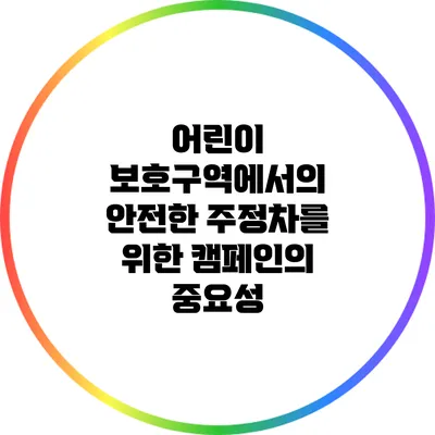 어린이 보호구역에서의 안전한 주정차를 위한 캠페인의 중요성