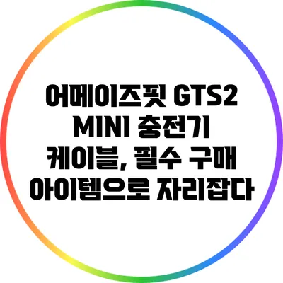 어메이즈핏 GTS2 MINI 충전기 케이블, 필수 구매 아이템으로 자리잡다