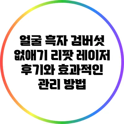 얼굴 흑자 검버섯 없애기: 리팟 레이저 후기와 효과적인 관리 방법