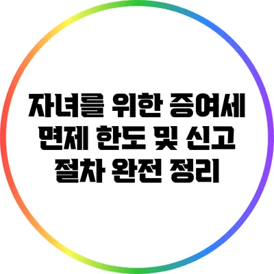 자녀를 위한 증여세 면제 한도 및 신고 절차 완전 정리