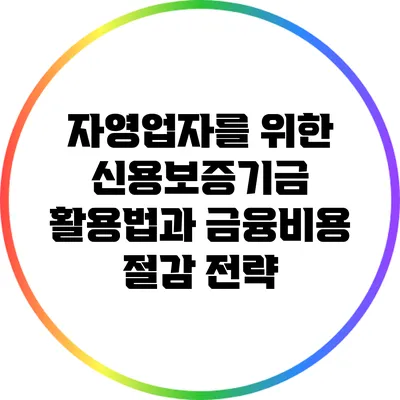 자영업자를 위한 신용보증기금 활용법과 금융비용 절감 전략