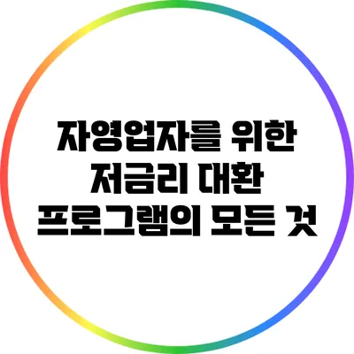 자영업자를 위한 저금리 대환 프로그램의 모든 것