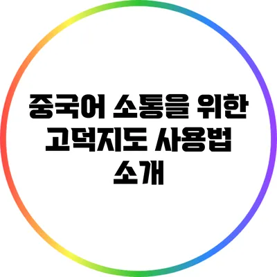 중국어 소통을 위한 고덕지도 사용법 소개