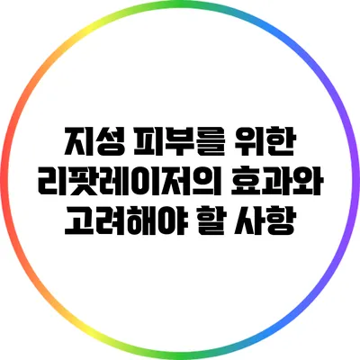 지성 피부를 위한 리팟레이저의 효과와 고려해야 할 사항