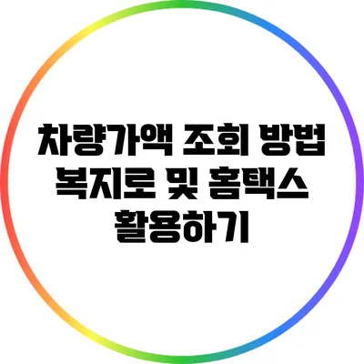 차량가액 조회 방법: 복지로 및 홈택스 활용하기