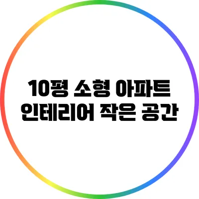 10평 소형 아파트 인테리어: 작은 공간