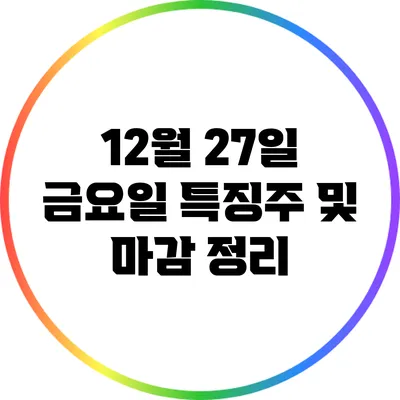 12월 27일 금요일 특징주 및 마감 정리
