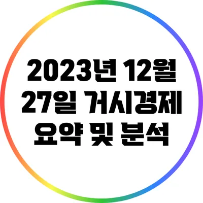2023년 12월 27일 거시경제 요약 및 분석