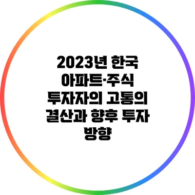 2023년 한국 아파트·주식 투자자의 고통의 결산과 향후 투자 방향