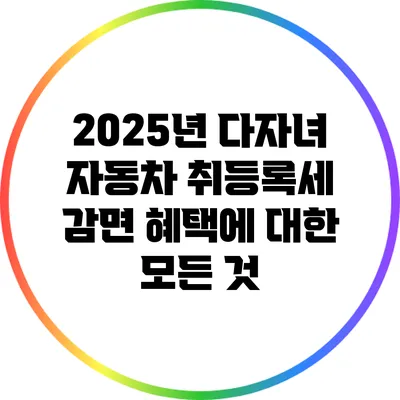 2025년 다자녀 자동차 취등록세 감면 혜택에 대한 모든 것