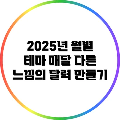 2025년 월별 테마: 매달 다른 느낌의 달력 만들기