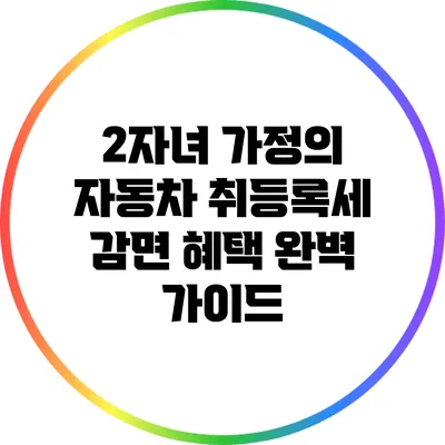 2자녀 가정의 자동차 취등록세 감면 혜택 완벽 가이드