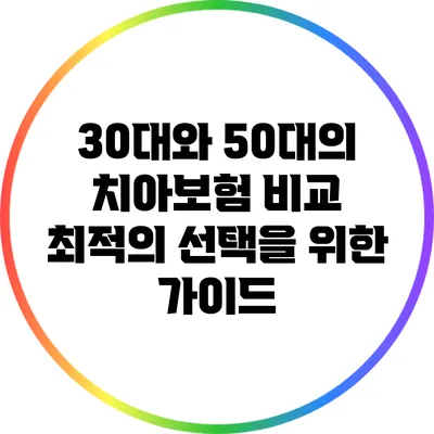 30대와 50대의 치아보험 비교: 최적의 선택을 위한 가이드