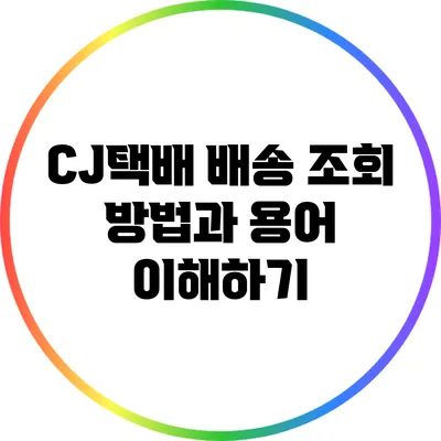 CJ택배 배송 조회 방법과 용어 이해하기