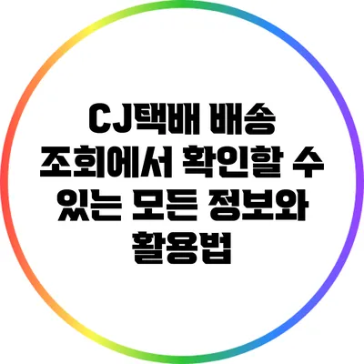 CJ택배 배송 조회에서 확인할 수 있는 모든 정보와 활용법